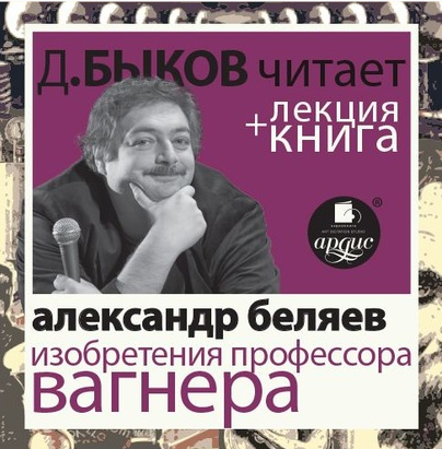 Александр Беляев. Изобретения профессора Вагнера [Дмитрий Быков]