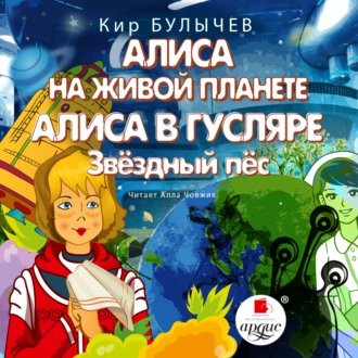 Алиса на живой планете. Алиса в Гусляре. Звёздный пёс. Аудиокнига [Кир Булычев]