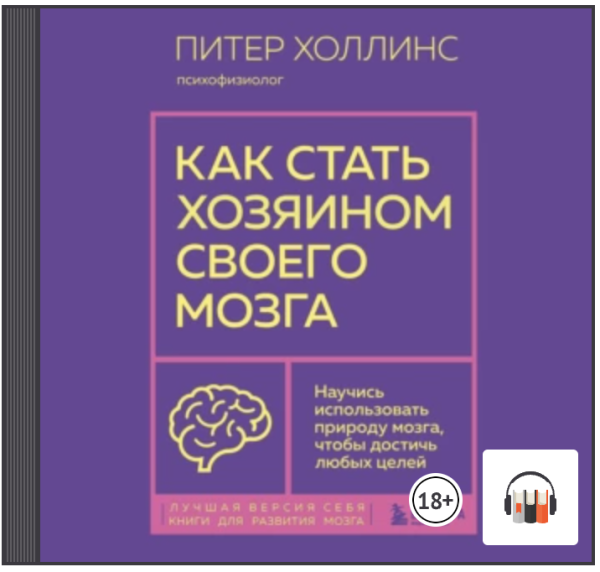 [Аудиокнига] Как стать хозяином своего мозга. Научись использовать природу мозга, чтобы достичь любых целей [Питер Холлинс]