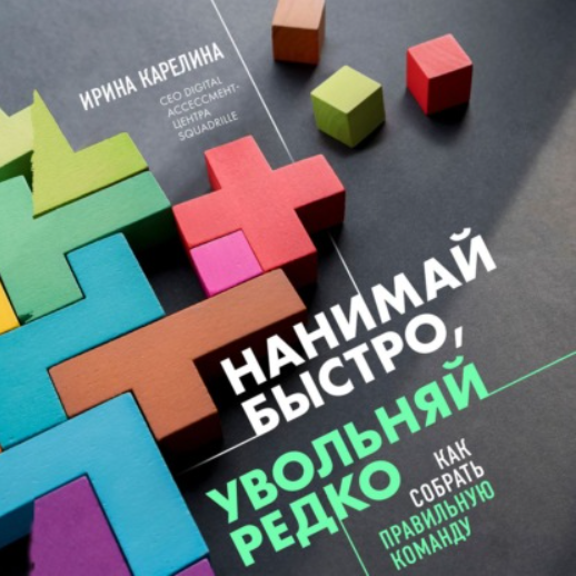 [Аудиокнига] Нанимай быстро, увольняй редко. Как собрать правильную команду [Ирина Карелина]