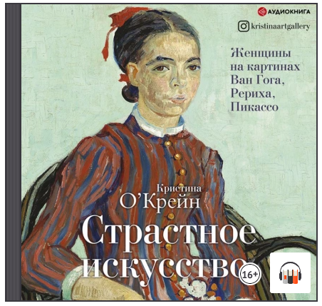 [Аудиокнига] Страстное искусство. Женщины на картинах Ван Гога, Рериха, Пикассо [Кристина О'Крейн]