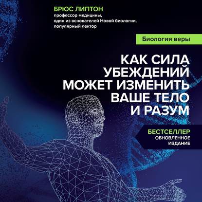 Биология веры. Как сила убеждений может изменить ваше тело и разум. Аудиокнига [Брюс Липтон]