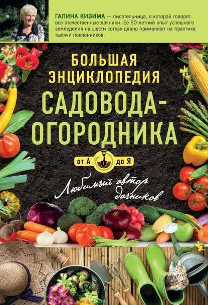 Большая энциклопедия огородника и садовода [Галина Кизима]