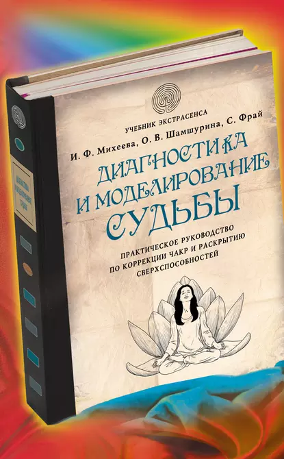 Диагностика и моделирование судьбы. Практическое руководство по коррекции чакр и раскрытию сверхспособностей [Ольга Шамшурина, Ирина Михеева]