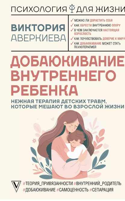 Добаюкивание внутреннего ребенка. Нежная терапия детских травм, которые мешают во взрослой жизни [Виктория Аверкиева]