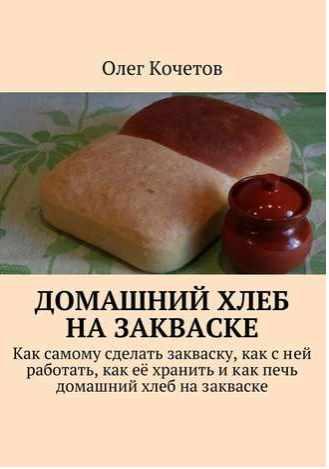 Домашний хлеб на закваске [Олег Кочетов]