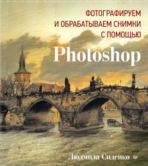 Фотографируем и обрабатываем снимки с помощью Photoshop [Людмила Сиденко]