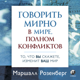 Говорить мирно в мире, полном конфликтов. Аудиокнига [Маршалл Розенберг]