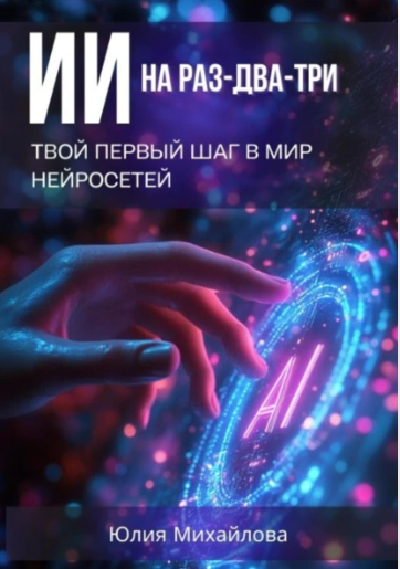 ИИ на раз два три. Твой первый шаг в мир нейросетей [Юлия Михайлова]