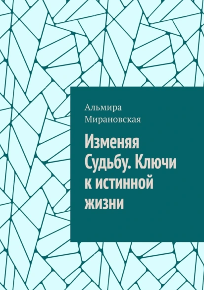 Изменяя судьбу. Ключи к истинной жизни [Альмира Мирановская]