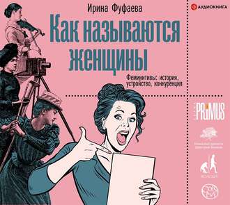 Как называются женщины. Феминитивы: история, устройство, конкуренция. Аудиокнига [Ирина Фуфаева]