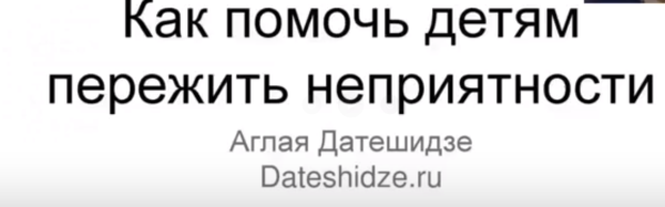Как помочь детям переживать неприятный опыт [Аглая Датешидзе]