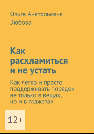 Как расхламиться и не устать. Как легко и просто поддерживать порядок не только в вещах, но и в гаджетах [Ольга Эюбова]