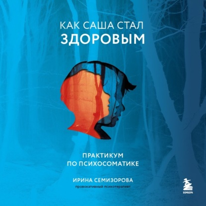 Как Саша стал здоровым. Практикум по психосоматике. Аудиокнига [Ирина Семизорова]