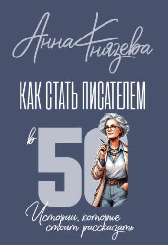Как стать писателем в 50. Истории, которые стоит рассказать [Анна Князева]