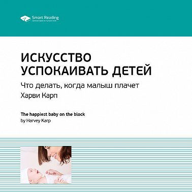 Ключевые идеи книги: Искусство успокаивать детей. Что делать, когда малыш плачет. Харви Карп. Саммари. Аудиокнига [Smart Reading]