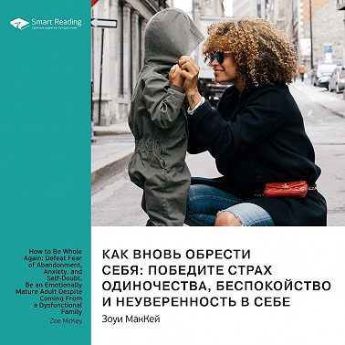 Ключевые идеи книги: Как вновь обрести себя: победите страх одиночества, беспокойство и неуверенность в себе. Саммари. Аудиокнига [Smart Reading]