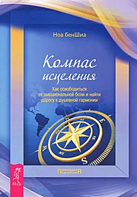 Компас исцеления. Как освободиться от эмоциональной боли и найти дорогу к душевной гармонии [Ноа бенШиа]