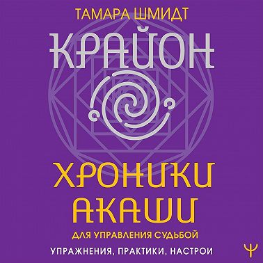 Крайон. Хроники Акаши для управления судьбой. Упражнения, практики, настрои. Аудиокнига [Тамара Шмидт]