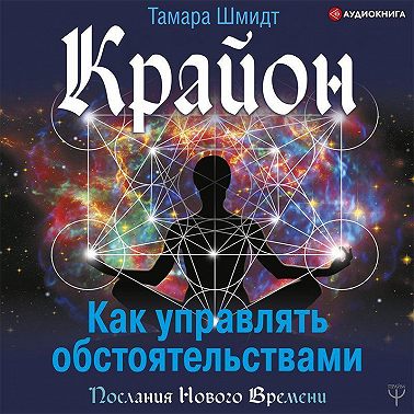 Крайон. Как управлять обстоятельствами. Аудиокнига [Тамара Шмидт]