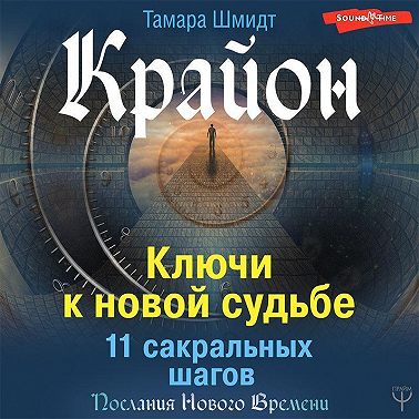 Крайон. Ключи к новой судьбе. 11 сакральных шагов. Послания Нового Времени. Аудиокнига [Тамара Шмидт]