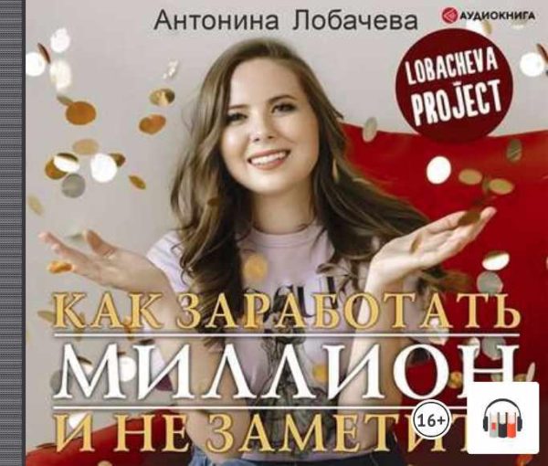 Лобачева проджект. Как заработать миллион и не заметить. Аудиокнига [Антонина Лобачева]