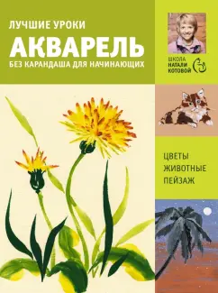 Лучшие уроки. Акварель без карандаша для начинающих [Натали Котова]
