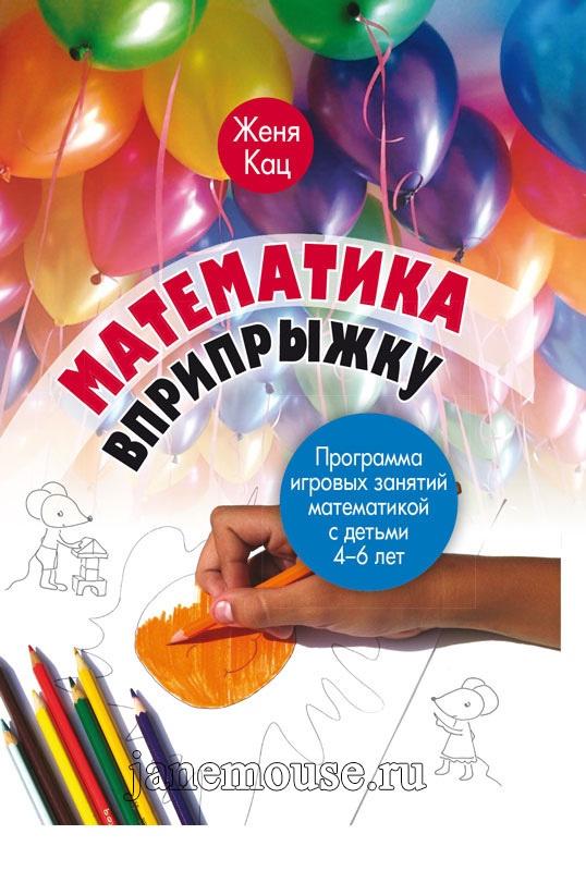 Математика вприпрыжку. Программа игровых занятий математикой с детьми 4-6 лет [Женя Кац]