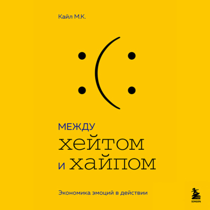 Между хейтом и хайпом. Экономика эмоций в действии [М.К. Кайл]