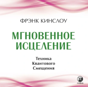 Мгновенное исцеление. Техника квантового смещения. Аудиокнига [Фрэнк Кинслоу]
