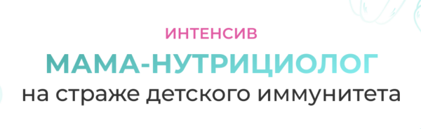 [МИИН] Мама-нутрициолог на страже детского иммунитета. Тариф Слушаю и Учвствую [Антонина Цвинария]