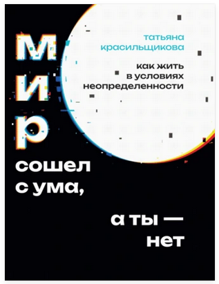 Мир сошел с ума, а ты  нет. Как жить в условиях неопределенности [Татьяна Красильщикова]