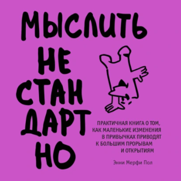 Мыслить нестандартно. Практичная книга о том, как маленькие изменения в привычках приводят к большим прорывам. Аудиокнига [Энни Мерфи Пол]
