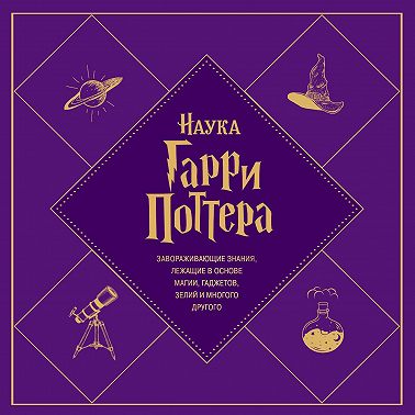 Наука Гарри Поттера. Завораживающие знания, лежащие в основе магии, гаджетов, зелий и многого другого. Аудиокнига [Марк Брейк, Джон Чейз]