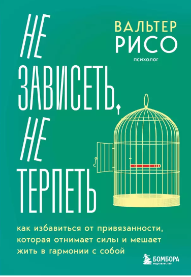 Не зависеть, не терпеть. Как избавиться от привязанности, которая отнимает силы и мешает жить в гармонии с собой [Вальтер Рисо]