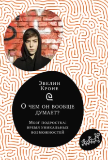 О чём он вообще думает? Мозг подростка: время уникальных возможностей [Эвелин Кроне]