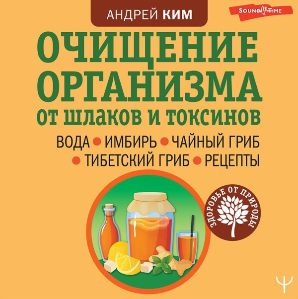 Очищение организма от шлаков и токсинов. Вода. Имбирь. Чайный гриб. Тибетский гриб. Рецепты. Аудиокнига [Андрей Ким]