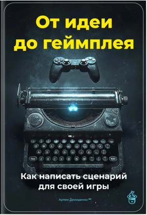 От идеи до геймплея. Как написать сценарий для своей игры [Артем Демиденко]
