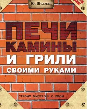 Печи, камины и грили своими руками [Юрий Шухман]