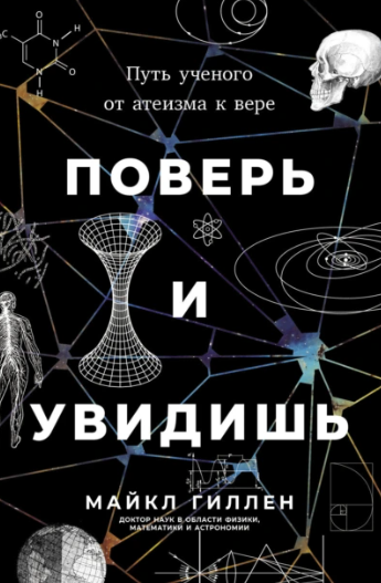 Поверь и увидишь. Путь ученого от атеизма к вере [Майкл Гиллен]