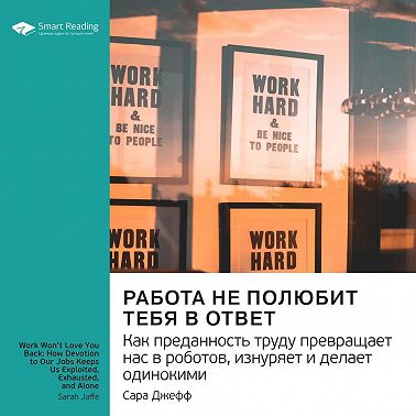 Работа не полюбит тебя в ответ. Как преданность труду превращает нас в роботов, изнуряет и делает… Сара Джефф. Саммари. Аудиокнига [Smart Reading]