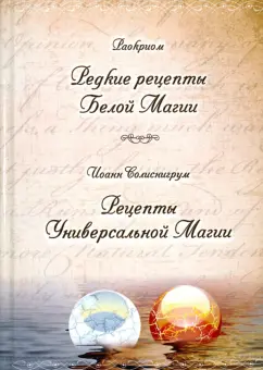 Редкие рецепты Белой Магии. Рецепты Универсальной Магии [Раокриом, Иоанн Солиснигрум]