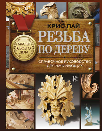 Резьба по дереву. Справочное руководство для начинающих [Крис Пай]