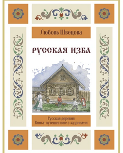 Русская изба. Книга-путешествие с заданиями и иллюстрациями [Любовь Швецова]