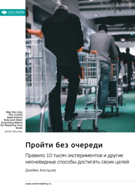 Саммари. Пройти без очереди. Правило 10 тысяч экспериментов и другие неочевидные способы достигать своих целей [Джеймс Альтушер]
