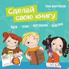 Сделай свою книгу. Идеи, темы, персонажи, поделки [Тоня Виатровски]