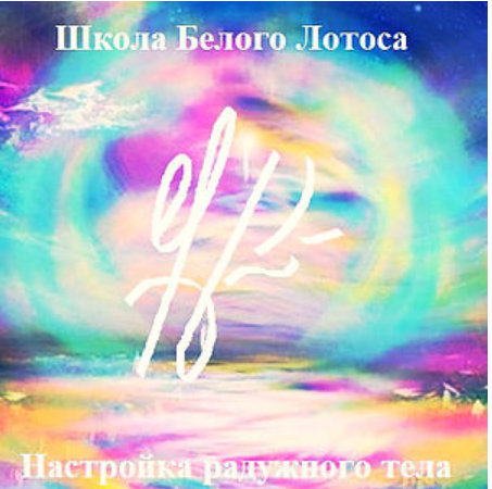 [Школа Белого лотоса] Радужное тело. Повышение частоты вибрации способствующей его пробуждению [Анная]