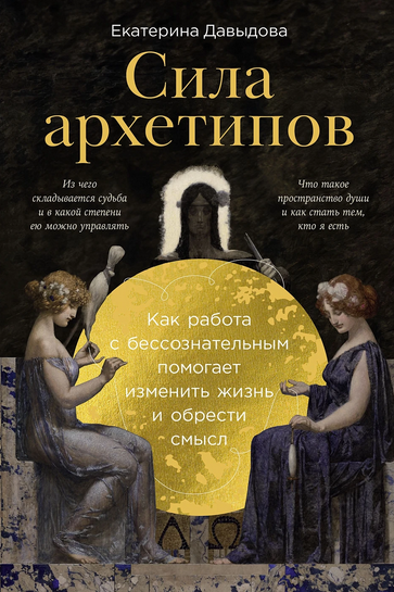 Сила архетипов. Как работа с бессознательным помогает изменить жизнь [Екатерина Давыдова]