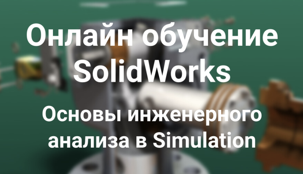 [Solid Factory] Основы инженерного анализа в SolidWorks Simulation [Антон Ильин]
