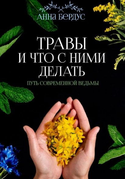 Травы и что с ними делать. Путь современной ведьмы [Анна Бердус]